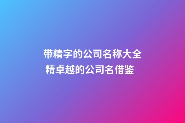 带精字的公司名称大全 精卓越的公司名借鉴-第1张-公司起名-玄机派